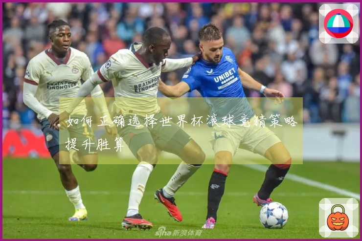 如何正确选择世界杯滚球竞猜策略提升胜算