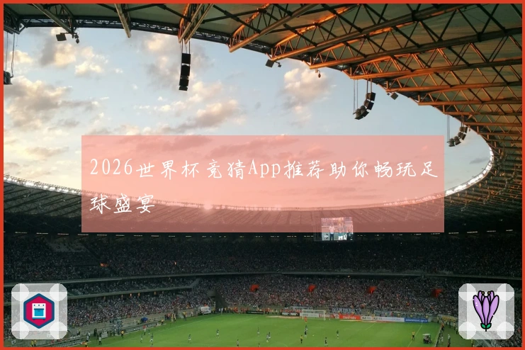 2026世界杯竞猜App推荐助你畅玩足球盛宴