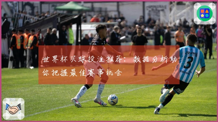 世界杯买球投注推荐：数据分析助你把握最佳赛事机会