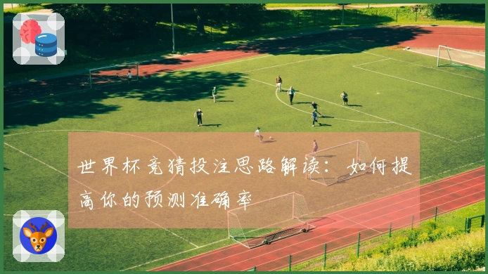 世界杯竞猜投注思路解读：如何提高你的预测准确率