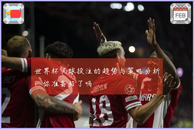 世界杯买球投注的趋势与策略分析，你准备好了吗