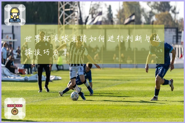 世界杯滚球竞猜如何进行判断与选择技巧分享