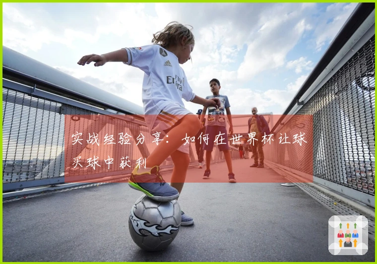 实战经验分享：如何在世界杯让球买球中获利