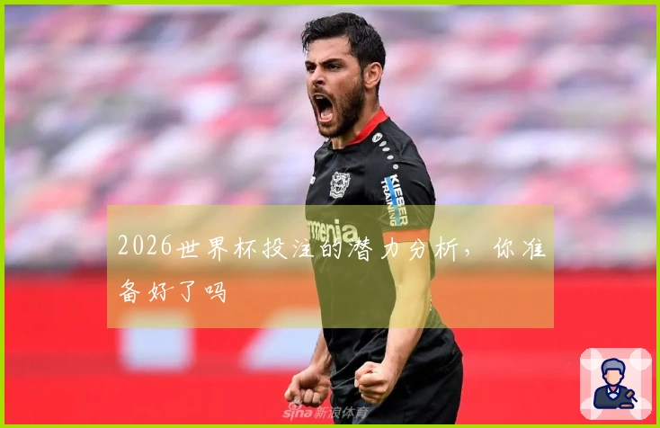 2026世界杯投注的潜力分析，你准备好了吗