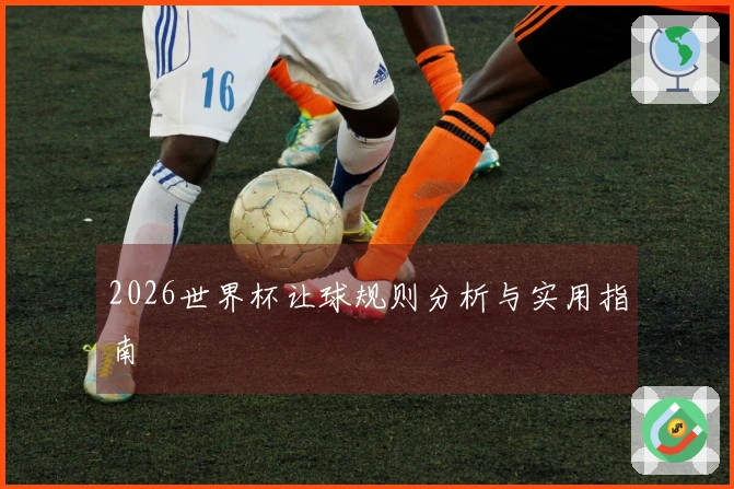 2026世界杯让球规则分析与实用指南