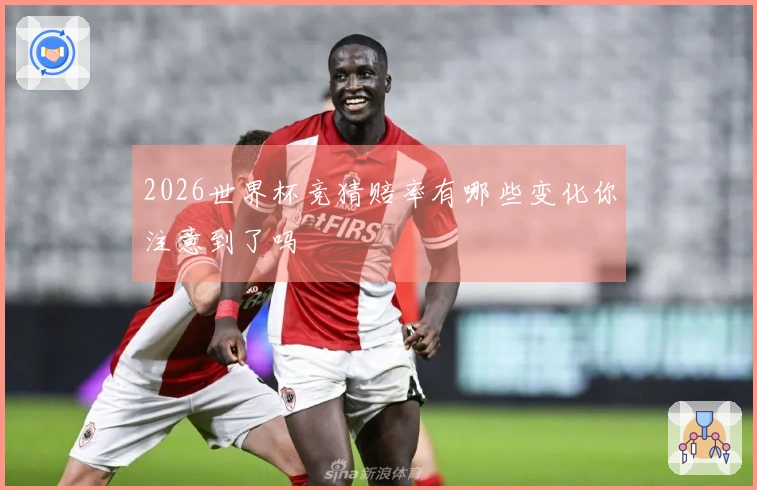 2026世界杯竞猜赔率有哪些变化你注意到了吗
