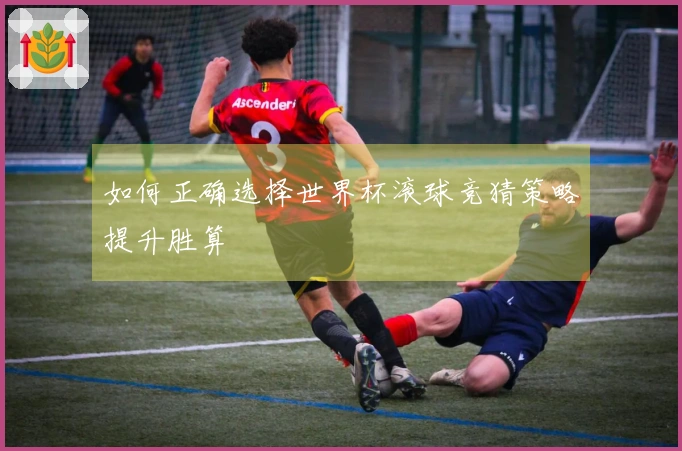 如何正确选择世界杯滚球竞猜策略提升胜算